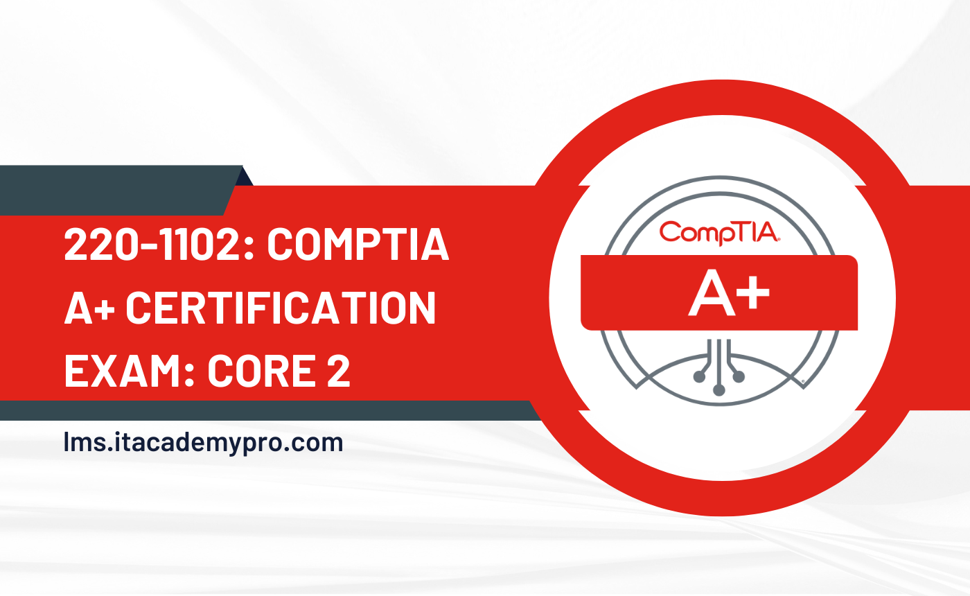 CompTIA A+ Core 2 Certification Exam Preparation Course (220-1102)